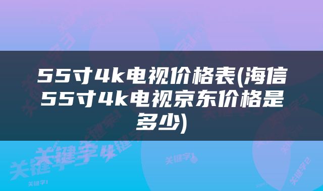 55寸4k电视价格表(海信55寸4k电视京东价格是多少)