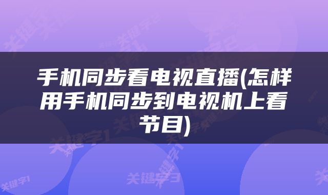 手机同步看电视直播(怎样用手机同步到电视机上看节目)