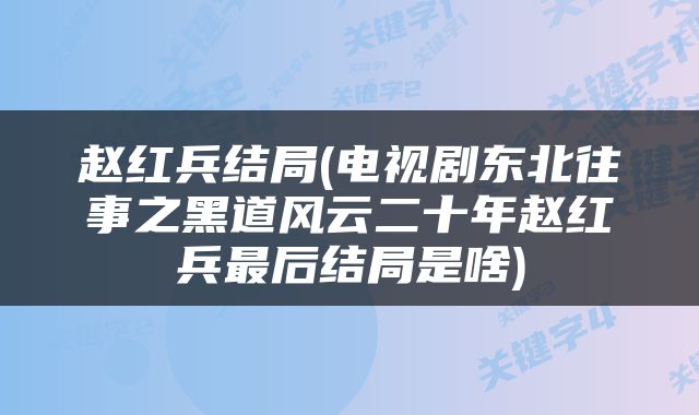 赵红兵结局(电视剧东北往事之黑道风云二十年赵红兵最后结局是啥)