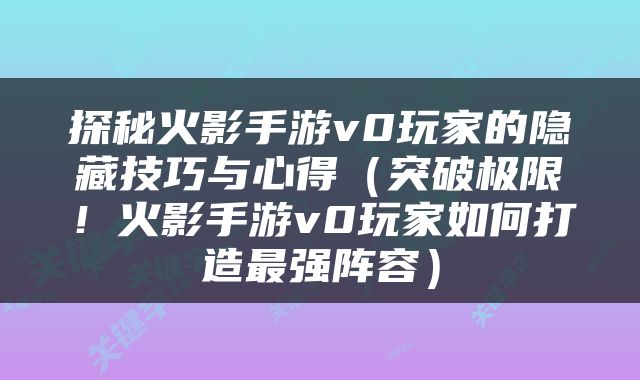 探秘火影手游v0玩家的隐藏技巧与心得（突破极限！火影手游v0玩家如何打造最强阵容）