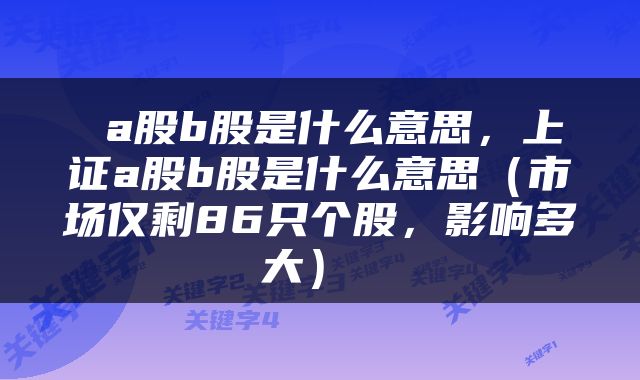  a股b股是什么意思，上证a股b股是什么意思（市场仅剩86只个股，影响多大） 