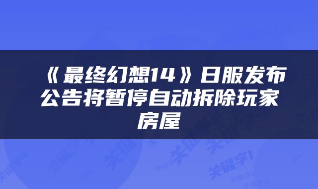 《最终幻想14》日服发布公告将暂停自动拆除玩家房屋