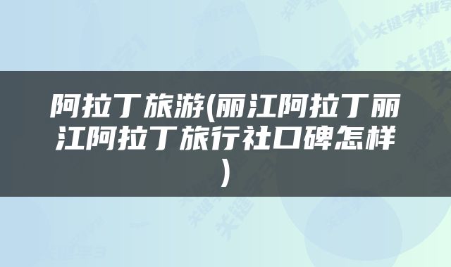 阿拉丁旅游(丽江阿拉丁丽江阿拉丁旅行社口碑怎样)