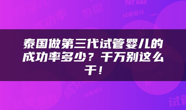 泰国做第三代试管婴儿的成功率多少？千万别这么干！