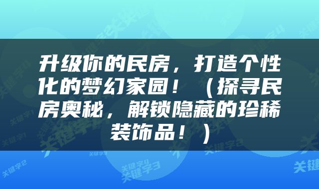 升级你的民房，打造个性化的梦幻家园！（探寻民房奥秘，解锁隐藏的珍稀装饰品！）