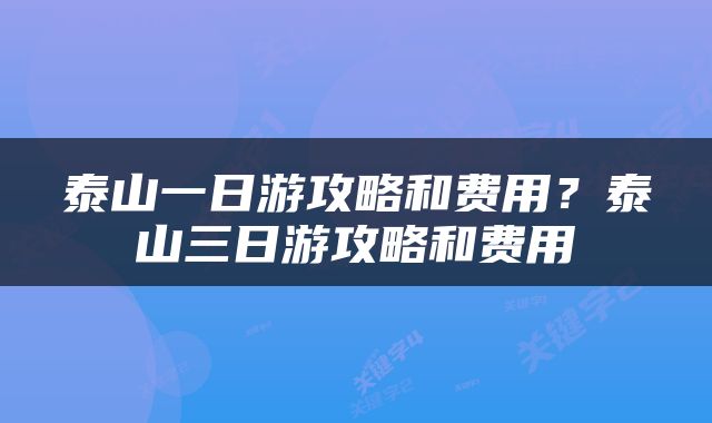 泰山一日游攻略和费用?泰山三日游攻略和费用