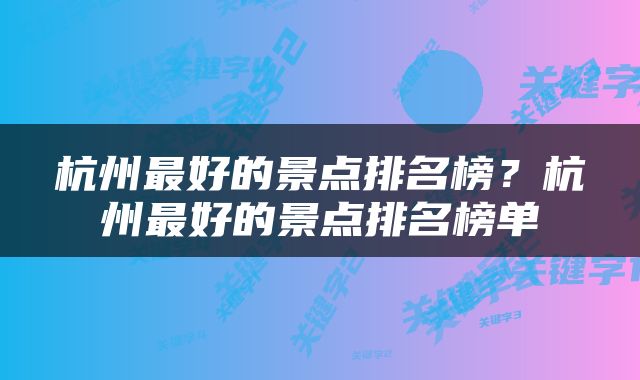 杭州最好的景点排名榜？杭州最好的景点排名榜单