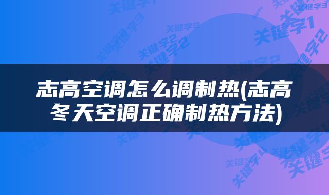 志高空调怎么调制热(志高冬天空调正确制热方法)