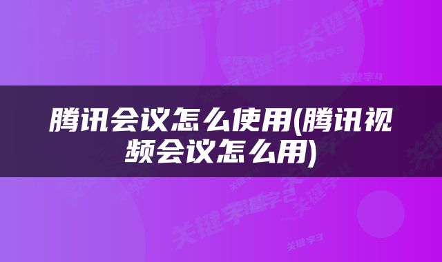 腾讯会议怎么使用(腾讯视频会议怎么用)