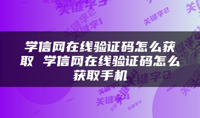 学信网在线验证码怎么获取 学信网在线验证码怎么获取手机