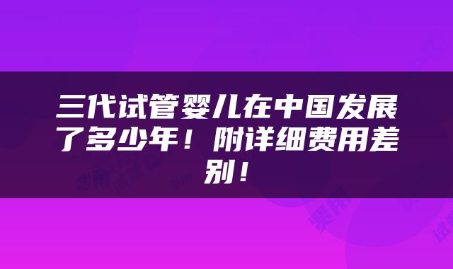 三代试管婴儿在中国发展了多少年！附详细费用差别！