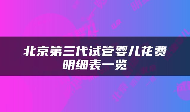 北京第三代试管婴儿花费明细表一览
