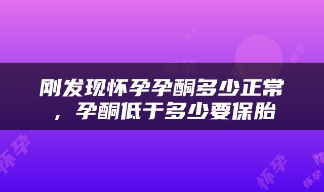 刚发现怀孕孕酮多少正常，孕酮低于多少要保胎