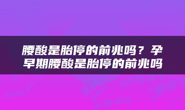 腰酸是胎停的前兆吗？孕早期腰酸是胎停的前兆吗
