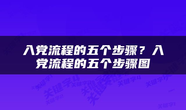 入党流程的五个步骤？入党流程的五个步骤图