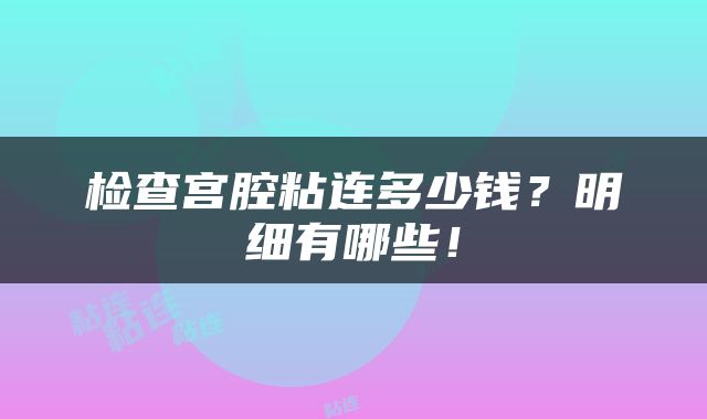 检查宫腔粘连多少钱？明细有哪些！