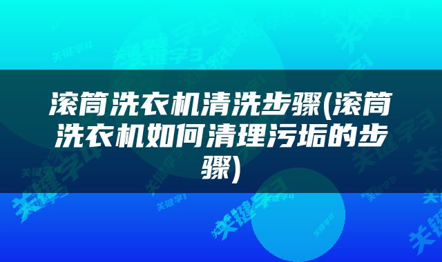 滚筒洗衣机清洗步骤(滚筒洗衣机如何清理污垢的步骤)