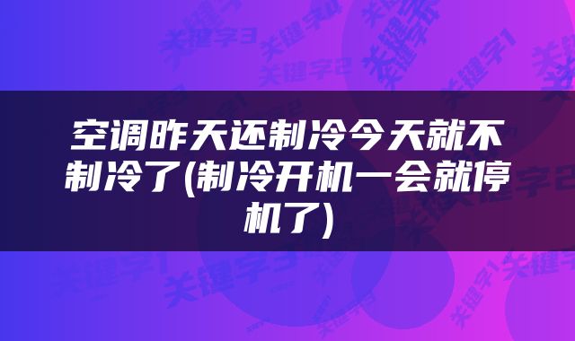 空调昨天还制冷今天就不制冷了(制冷开机一会就停机了)