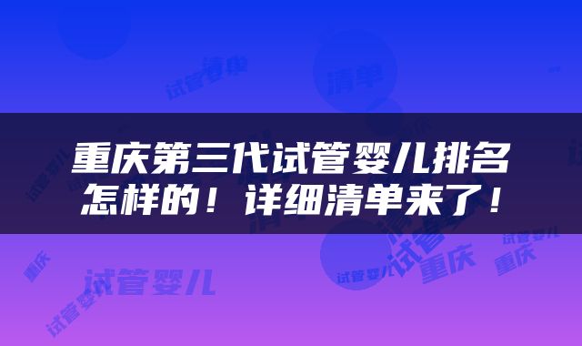 重庆第三代试管婴儿排名怎样的！详细清单来了！