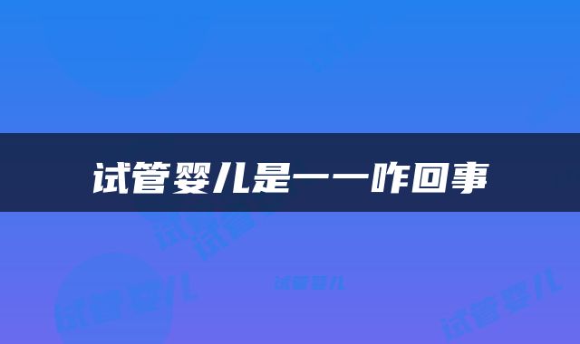 试管婴儿是一一咋回事