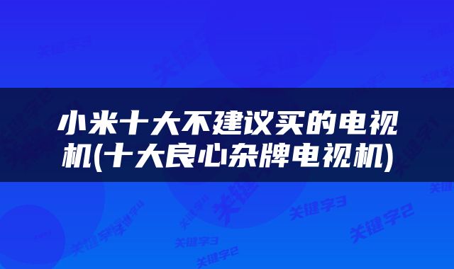 小米十大不建议买的电视机(十大良心杂牌电视机)
