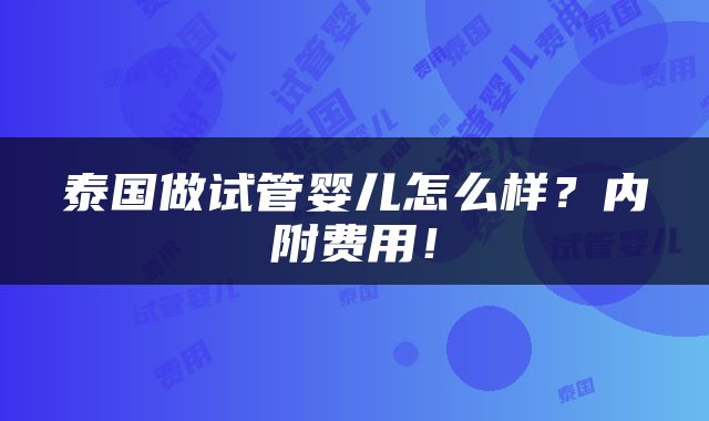 泰国做试管婴儿怎么样？内附费用！