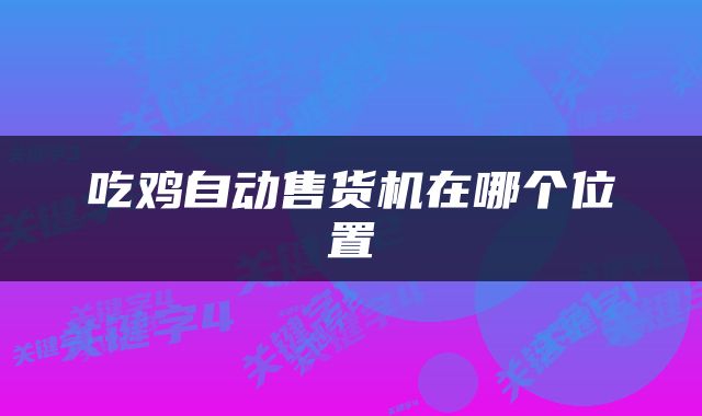 吃鸡自动售货机在哪个位置