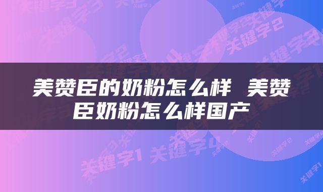 美赞臣的奶粉怎么样 美赞臣奶粉怎么样国产
