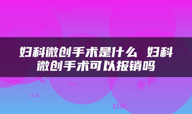 妇科微创手术是什么 妇科微创手术可以报销吗