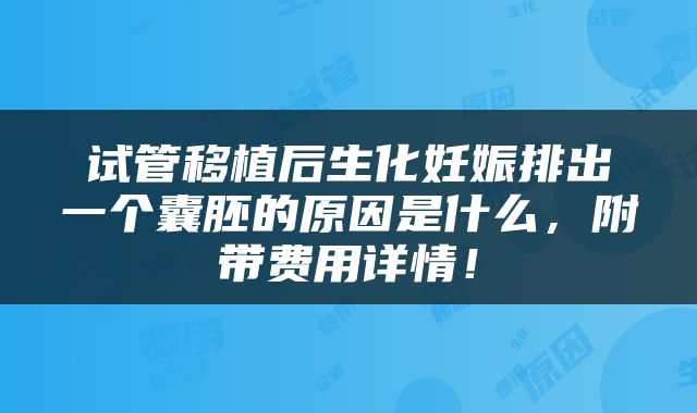 试管移植后生化妊娠排出一个囊胚的原因是什么，附带费用详情！