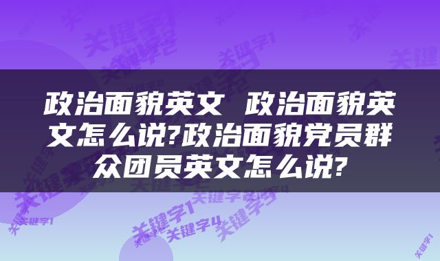 政治面貌英文 政治面貌英文怎么说?政治面貌党员群众团员英文怎么说?