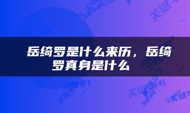  岳绮罗是什么来历，岳绮罗真身是什么 