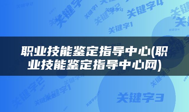 职业技能鉴定指导中心(职业技能鉴定指导中心网)