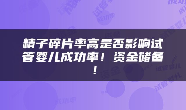 精子碎片率高是否影响试管婴儿成功率！资金储备！