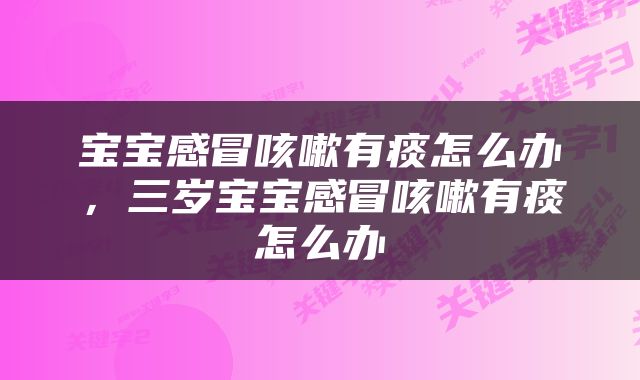 宝宝感冒咳嗽有痰怎么办，三岁宝宝感冒咳嗽有痰怎么办