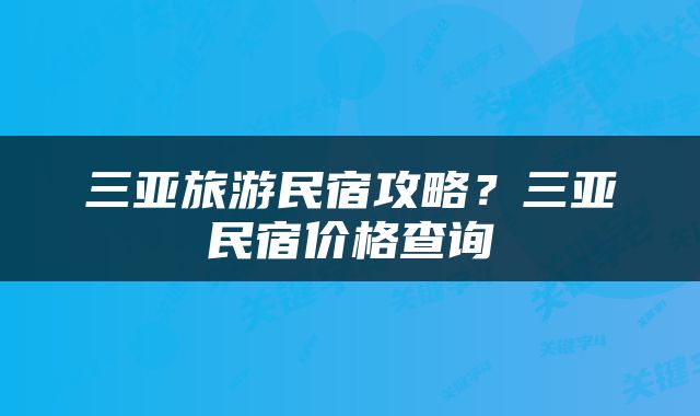 三亚旅游民宿攻略？三亚民宿价格查询