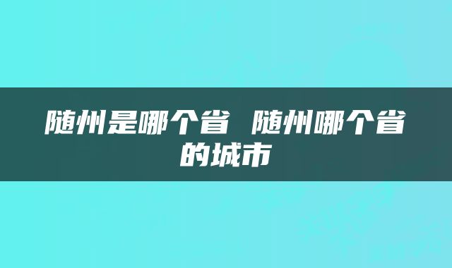 随州是哪个省 随州哪个省的城市