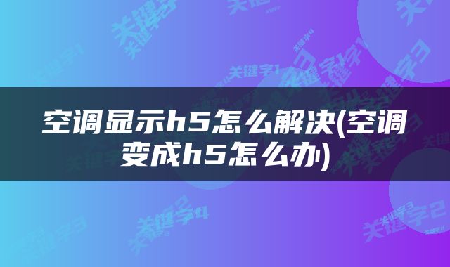 空调显示h5怎么解决(空调变成h5怎么办)