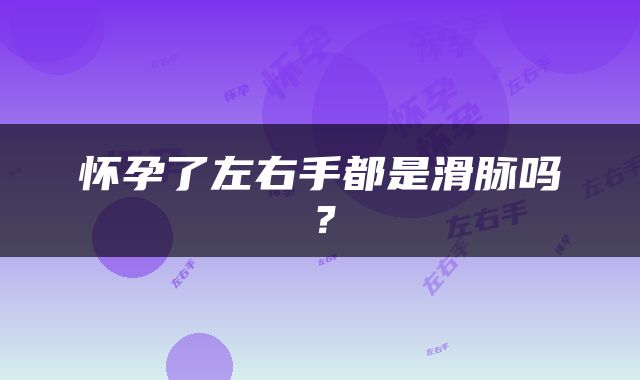怀孕了左右手都是滑脉吗？