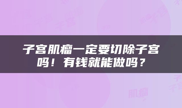 子宫肌瘤一定要切除子宫吗！有钱就能做吗？