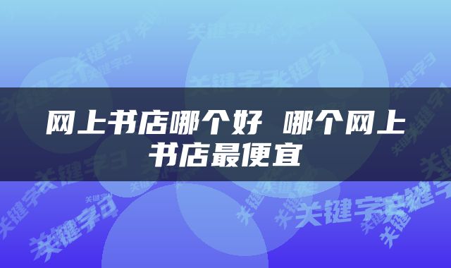 网上书店哪个好 哪个网上书店最便宜