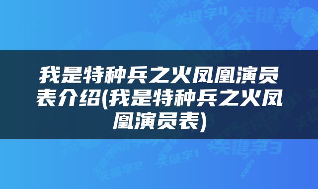 我是特种兵之火凤凰演员表介绍(我是特种兵之火凤凰演员表)