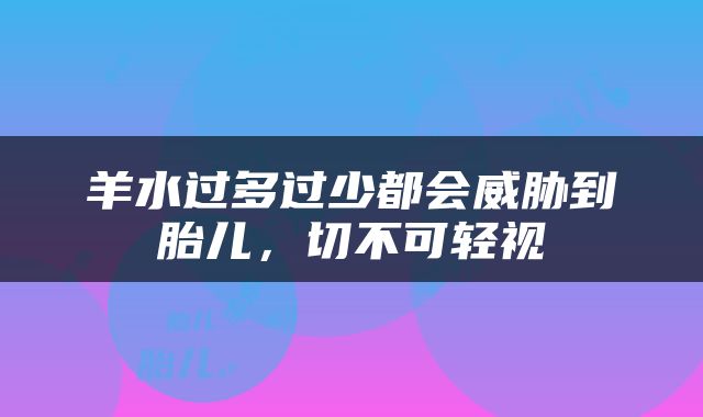 羊水过多过少都会威胁到胎儿，切不可轻视