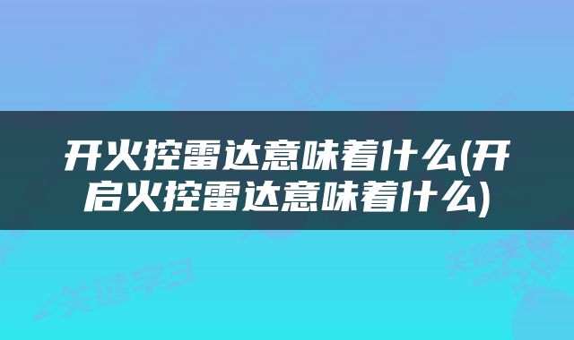 开火控雷达意味着什么(开启火控雷达意味着什么)