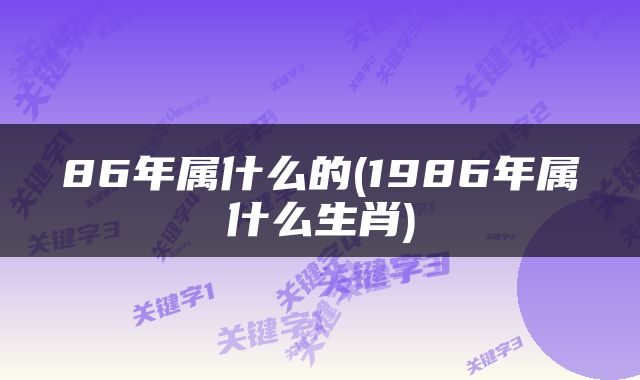 86年属什么的(1986年属什么生肖)