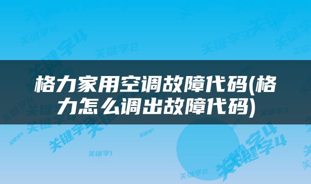 格力家用空调故障代码(格力怎么调出故障代码)