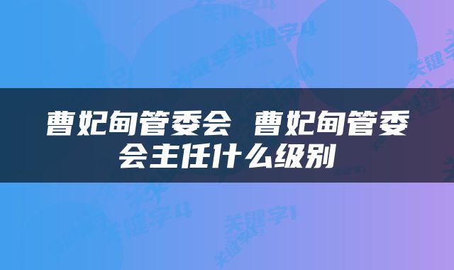 曹妃甸管委会 曹妃甸管委会主任什么级别