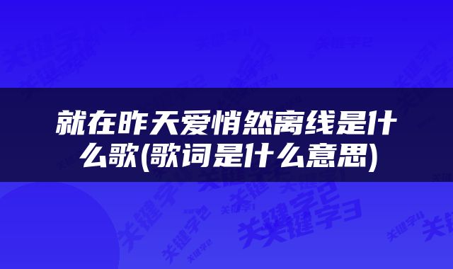 就在昨天爱悄然离线是什么歌(歌词是什么意思)