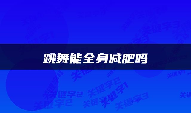 跳舞能全身减肥吗