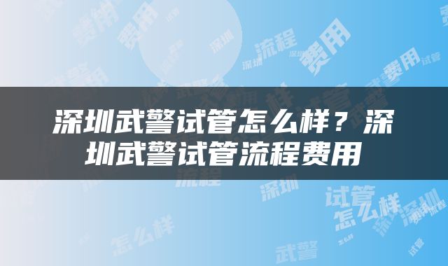 深圳武警试管怎么样？深圳武警试管流程费用